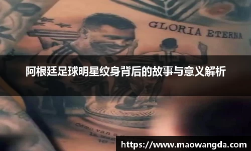 阿根廷足球明星纹身背后的故事与意义解析