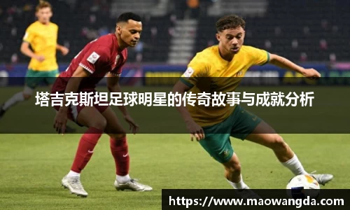 塔吉克斯坦足球明星的传奇故事与成就分析
