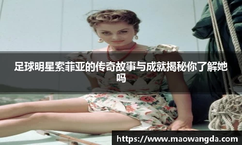 足球明星索菲亚的传奇故事与成就揭秘你了解她吗