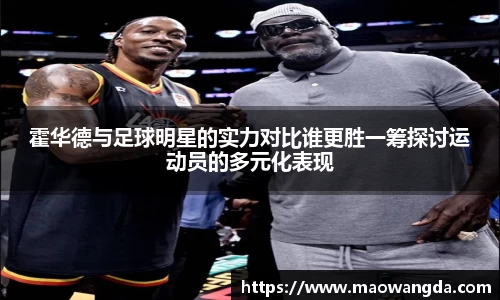 霍华德与足球明星的实力对比谁更胜一筹探讨运动员的多元化表现