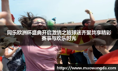 同乐欧洲杯盛典开启激情之旅球迷齐聚共享精彩赛事与欢乐时光