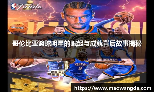 哥伦比亚篮球明星的崛起与成就背后故事揭秘